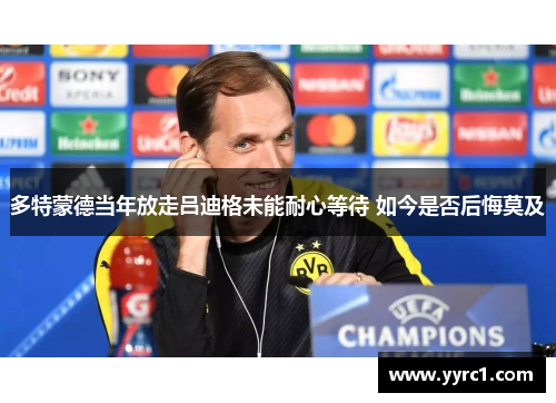 多特蒙德当年放走吕迪格未能耐心等待 如今是否后悔莫及
