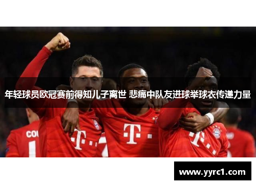 年轻球员欧冠赛前得知儿子离世 悲痛中队友进球举球衣传递力量