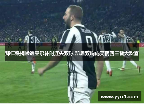拜仁铁桶惨遭基尔补时连失双球 凯恩双响成笑柄四三皆大欢喜