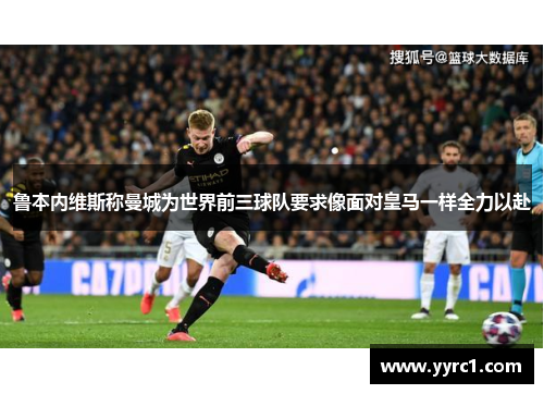 鲁本内维斯称曼城为世界前三球队要求像面对皇马一样全力以赴