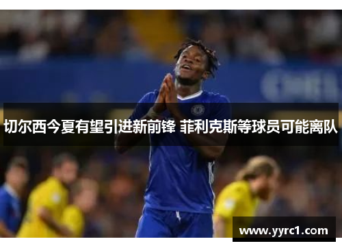 切尔西今夏有望引进新前锋 菲利克斯等球员可能离队