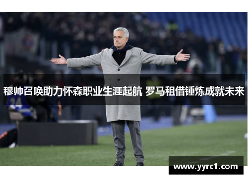 穆帅召唤助力怀森职业生涯起航 罗马租借锤炼成就未来